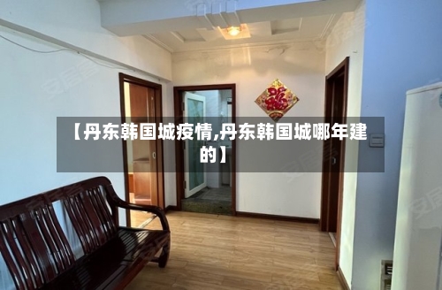 【丹东韩国城疫情,丹东韩国城哪年建的】