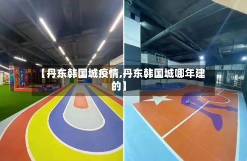 【丹东韩国城疫情,丹东韩国城哪年建的】-第3张图片