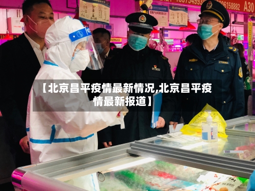 【北京昌平疫情最新情况,北京昌平疫情最新报道】