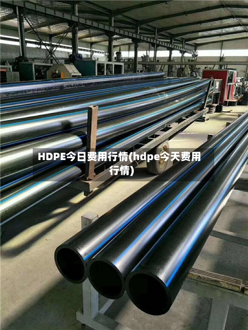 HDPE今日费用行情(hdpe今天费用行情)