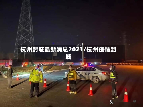 杭州封城最新消息2021/杭州疫情封城
