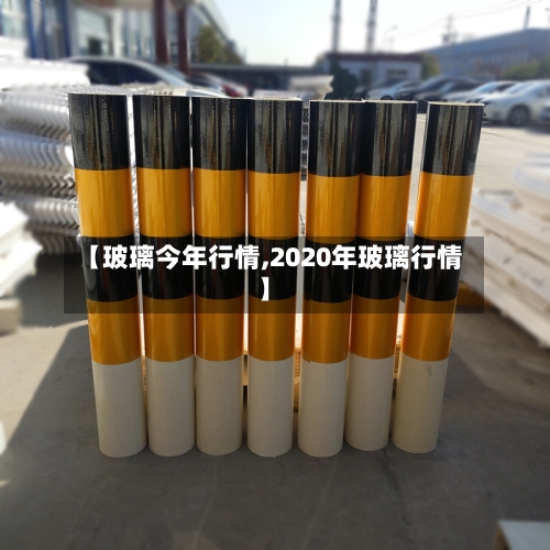 【玻璃今年行情,2020年玻璃行情】-第2张图片