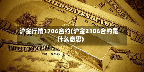 沪金行情1706合约(沪金2106合约是什么意思)