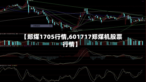 【郑煤1705行情,601717郑煤机股票行情】-第3张图片
