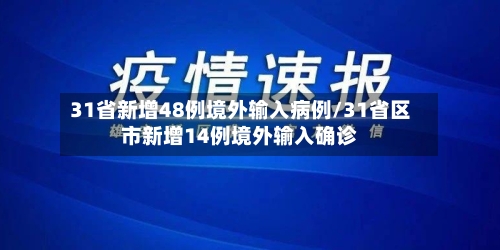 31省新增48例境外输入病例/31省区市新增14例境外输入确诊