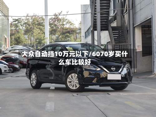 大众自动挡10万元以下/6070岁买什么车比较好-第3张图片