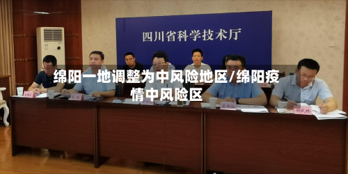 绵阳一地调整为中风险地区/绵阳疫情中风险区