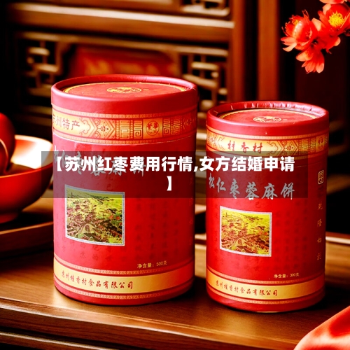 【苏州红枣费用行情,女方结婚申请】