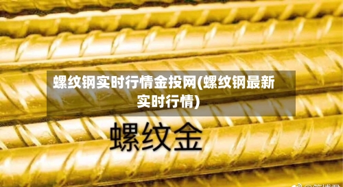 螺纹钢实时行情金投网(螺纹钢最新实时行情)