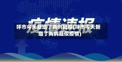 呼市今天新增了两例疑似(呼市今天新增了两例疑似疫情)