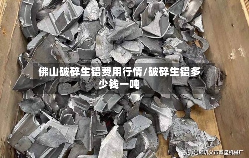 佛山破碎生铝费用行情/破碎生铝多少钱一吨-第2张图片