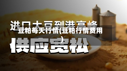 豆粕每天行情(豆粕行情费用)-第3张图片