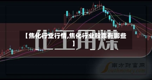 【焦化行业行情,焦化行业股票有哪些】