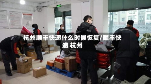 杭州顺丰快递什么时候恢复/顺丰快递 杭州