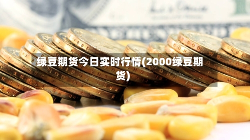 绿豆期货今日实时行情(2000绿豆期货)-第2张图片