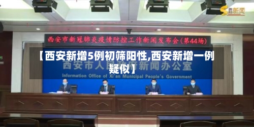 【西安新增5例初筛阳性,西安新增一例疑似】