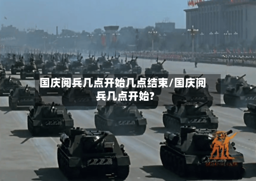 国庆阅兵几点开始几点结束/国庆阅兵几点开始?-第2张图片
