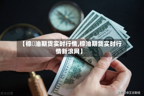 【棕橺油期货实时行情,棕油期货实时行情新浪网】-第2张图片