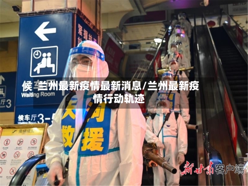 兰州最新疫情最新消息/兰州最新疫情行动轨迹