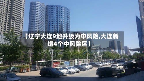 【辽宁大连9地升级为中风险,大连新增4个中风险区】