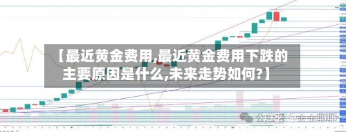 【最近黄金费用,最近黄金费用下跌的主要原因是什么,未来走势如何?】