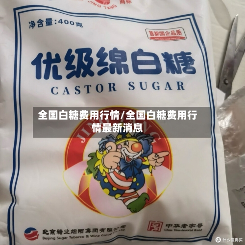 全国白糖费用行情/全国白糖费用行情最新消息