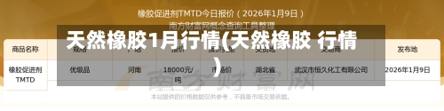 天然橡胶1月行情(天然橡胶 行情)
