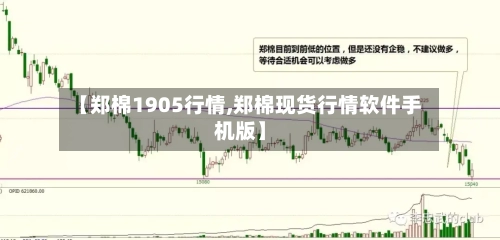 【郑棉1905行情,郑棉现货行情软件手机版】