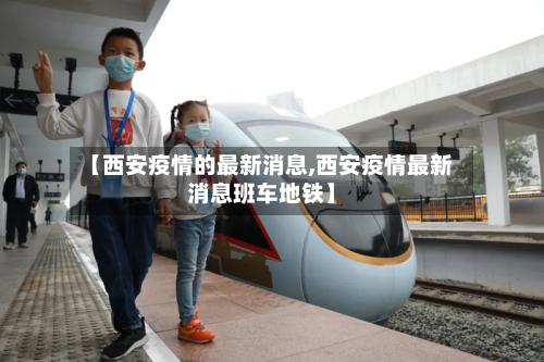 【西安疫情的最新消息,西安疫情最新消息班车地铁】-第2张图片