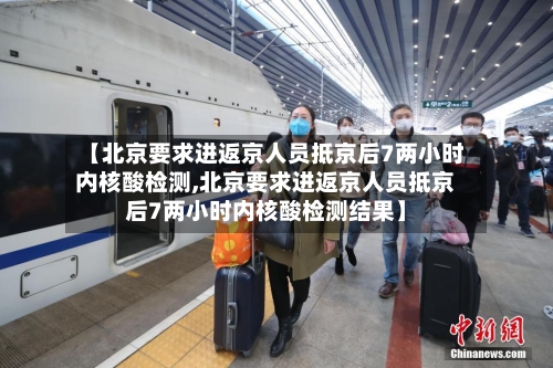 【北京要求进返京人员抵京后7两小时内核酸检测,北京要求进返京人员抵京后7两小时内核酸检测结果】-第2张图片