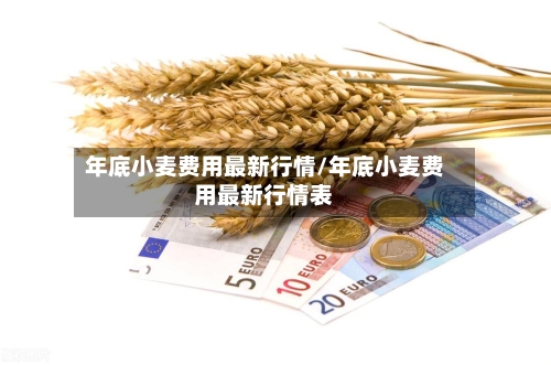 年底小麦费用最新行情/年底小麦费用最新行情表-第2张图片
