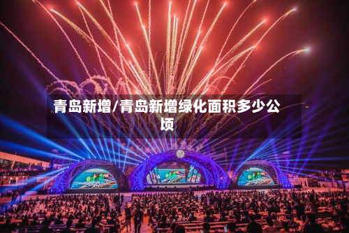 青岛新增/青岛新增绿化面积多少公顷