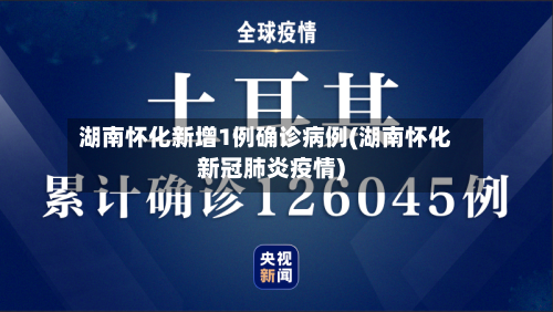 湖南怀化新增1例确诊病例(湖南怀化新冠肺炎疫情)-第3张图片
