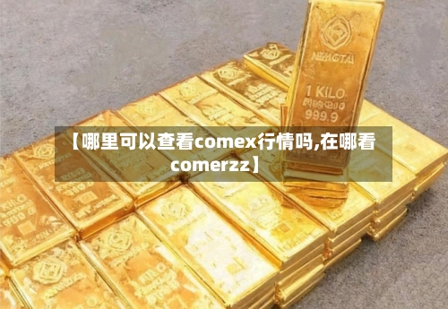 【哪里可以查看comex行情吗,在哪看comerzz】