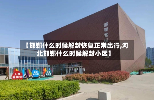 【邯郸什么时候解封恢复正常出行,河北邯郸什么时候解封小区】-第2张图片