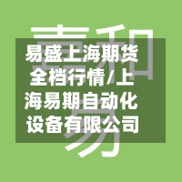 易盛上海期货全档行情/上海易期自动化设备有限公司