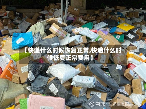 【快递什么时候恢复正常,快递什么时候恢复正常费用】-第2张图片