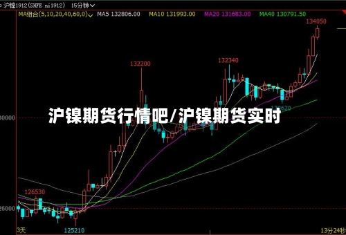 沪镍期货行情吧/沪镍期货实时