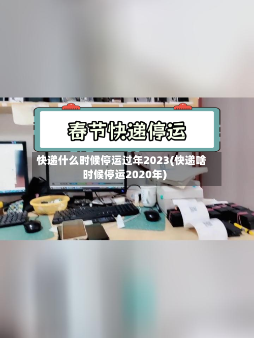 快递什么时候停运过年2023(快递啥时候停运2020年)-第2张图片
