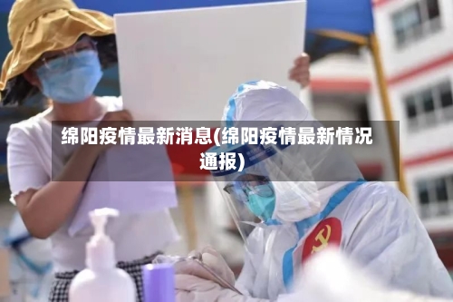 绵阳疫情最新消息(绵阳疫情最新情况通报)