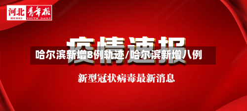 哈尔滨新增8例轨迹/哈尔滨新增八例-第3张图片
