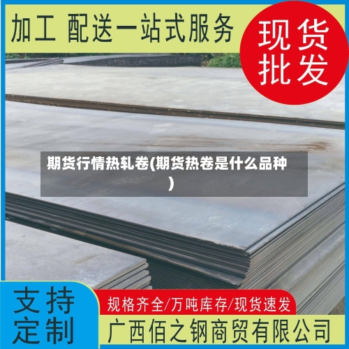 期货行情热轧卷(期货热卷是什么品种)