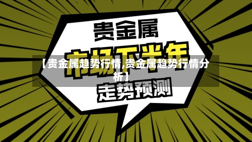 【贵金属趋势行情,贵金属趋势行情分析】