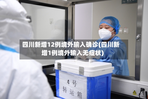 四川新增12例境外输入确诊(四川新增1例境外输入无症状)