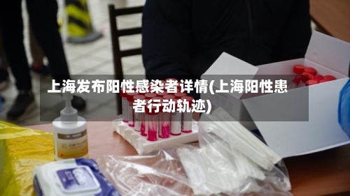 上海发布阳性感染者详情(上海阳性患者行动轨迹)
