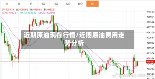 近期原油现在行情/近期原油费用走势分析