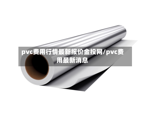 pvc费用行情最新报价金投网/pvc费用最新消息-第3张图片