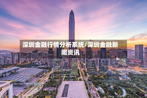 深圳金融行情分析系统/深圳金融新闻资讯-第2张图片