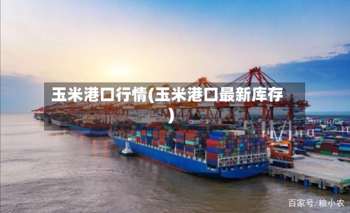 玉米港口行情(玉米港口最新库存)-第3张图片