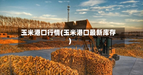 玉米港口行情(玉米港口最新库存)-第2张图片